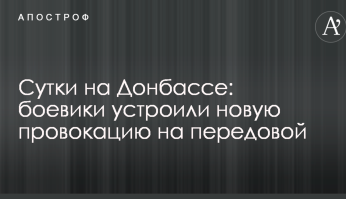 Доба на Донбасі: бойовики влаштували нову провокацію на передовій