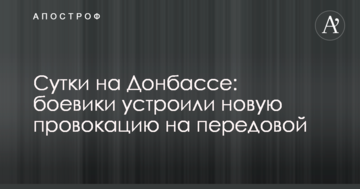 Доба на Донбасі: бойовики влаштували нову провокацію на передовій