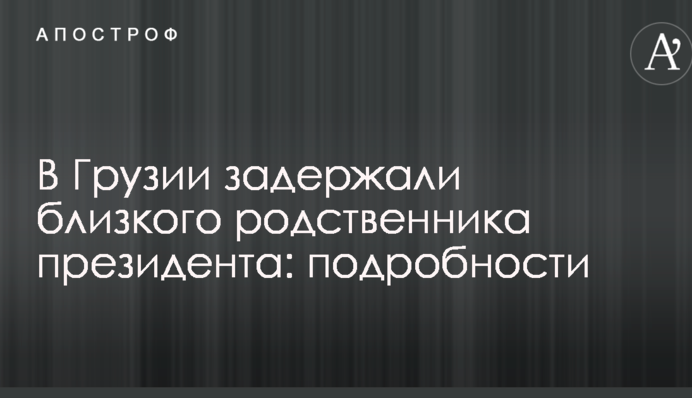 В Грузии задержали близкого родственника президента: подробности