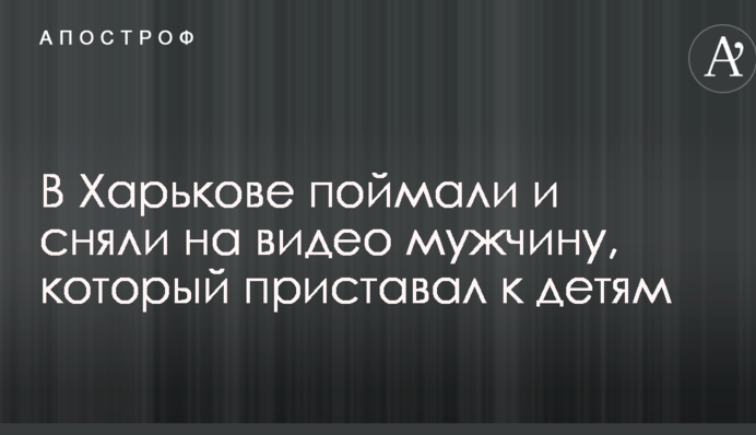 У Харкові зловили і зняли на відео чоловіка, який приставав до дітей