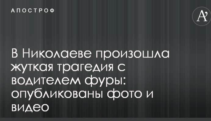 У Миколаєві сталася страшна трагедія з водієм фури: опубліковано фото і відео