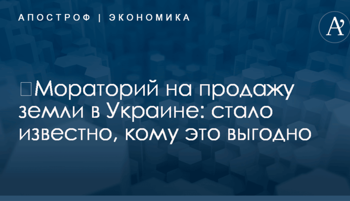 ​Мораторий на продажу земли в Украине: стало известно, кому это выгодно