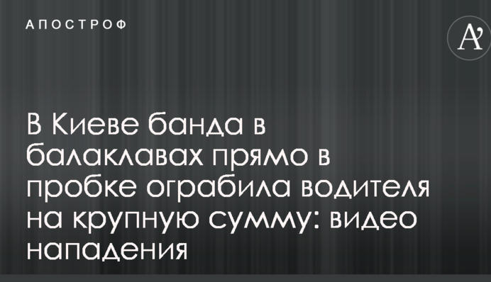 В Киеве банда в балаклавах прямо в пробке ограбила водителя на крупную сумму: видео нападения
