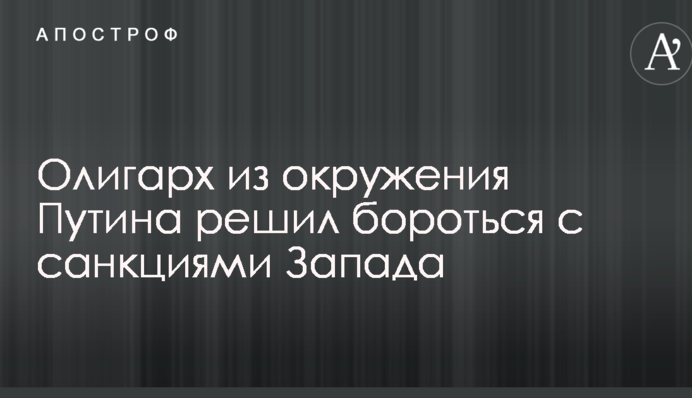 Олігарх з оточення Путіна вирішив боротися з санкціями Заходу