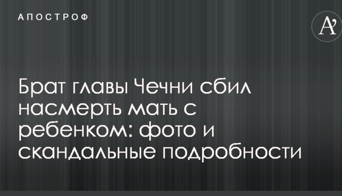 Брат главы Чечни сбил насмерть мать с ребенком: фото и скандальные подробности