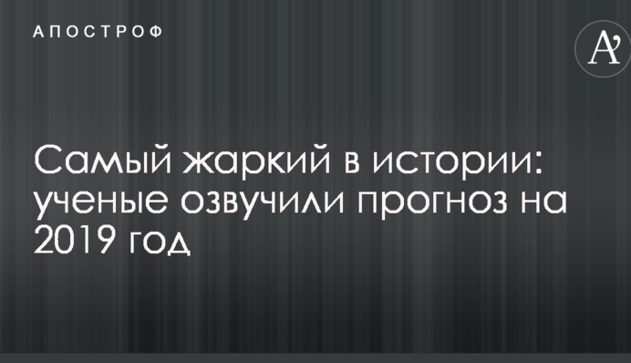 Найспекотніший в історії: вчені озвучили прогноз на 2019 рік