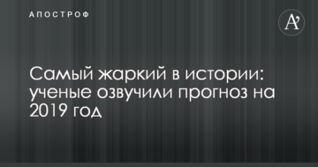 Найспекотніший в історії: вчені озвучили прогноз на 2019 рік