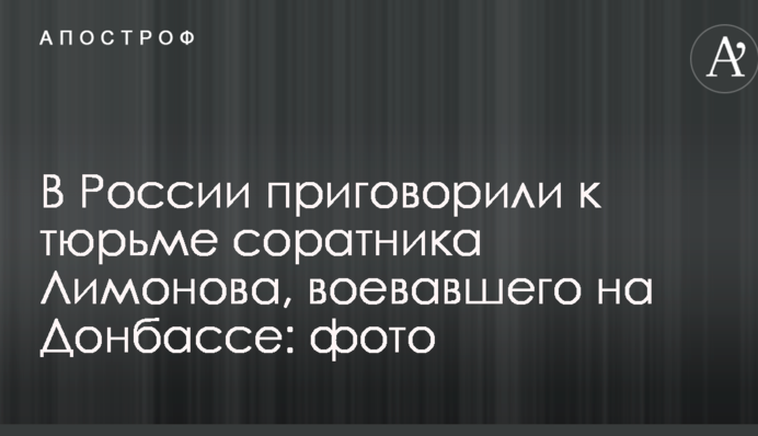 В России приговорили к тюрьме соратника Лимонова, воевавшего на Донбассе: фото