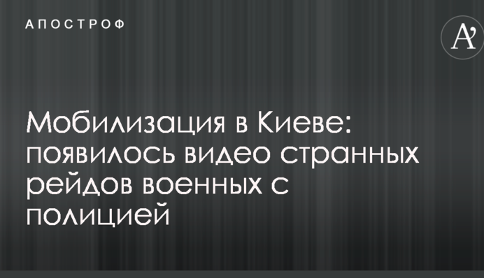 Мобілізація в Києві: з'явилося відео дивних рейдів військових з поліцією