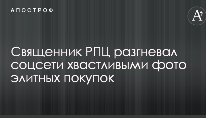 Священик РПЦ розгнівав соцмережі хвалькуватими фото елітних покупок