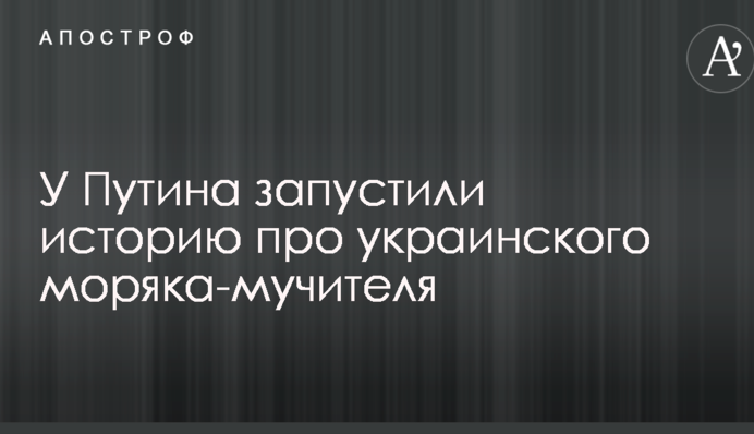 У Путіна запустили історію про українського моряка-мучителя