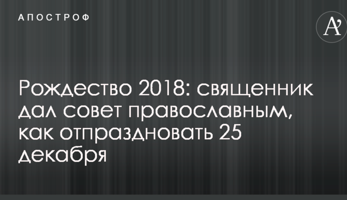 Рождество 2018: священник дал совет православным, как отпраздновать 25 декабря