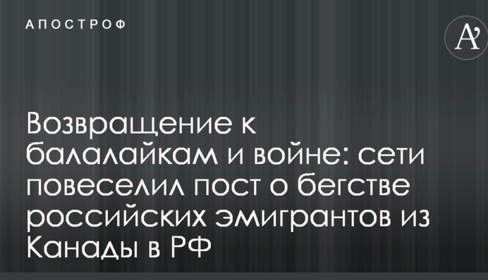 Возвращение к балалайкам и войне: сети повеселил пост о бегстве российских эмигрантов из Канады в РФ