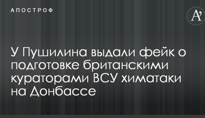 У Пушиліна видали фейк про підготовку британськими кураторами ЗСУ хіматаки на Донбасі