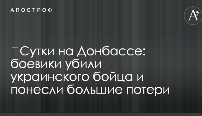 Доба на Донбасі: бойовики вбили українського бійця і понесли великі втрати