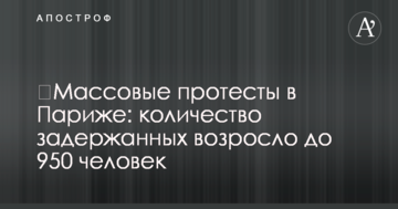 ​Масові протести в Парижі: кількість затриманих зросла до 950 осіб