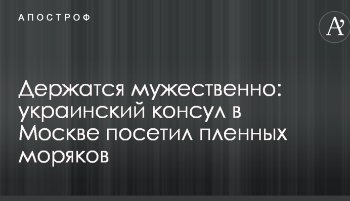 Держатся мужественно: украинский консул в Москве посетил пленных моряков