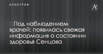 ​Під наглядом лікарів: з'явилася свіжа інформація про стан здоров'я Сенцова