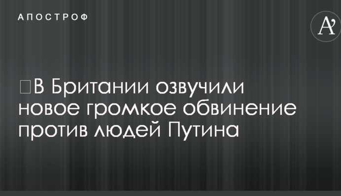 ​В Британии озвучили новое громкое обвинение против людей Путина