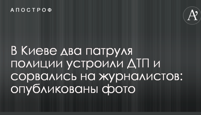 В Киеве два патруля полиции устроили ДТП и сорвались на журналистов: опубликованы фото