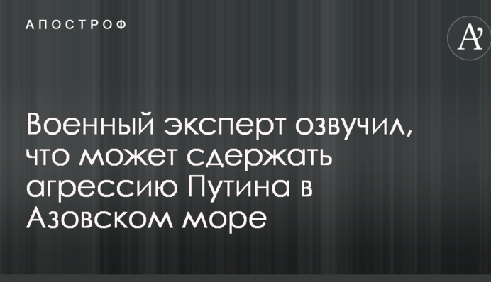 Военный эксперт озвучил, что может сдержать агрессию Путина в Азовском море