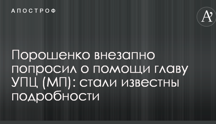 Порошенко раптово попросив про допомогу главу УПЦ (МП): стали відомі подробиці