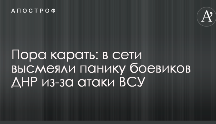 Пора карать: в сети высмеяли панику боевиков ДНР из-за атаки ВСУ