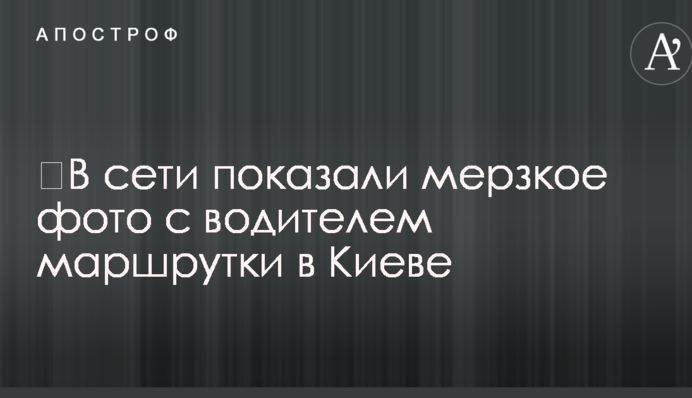 ​В сети показали мерзкое фото с водителем маршрутки в Киеве