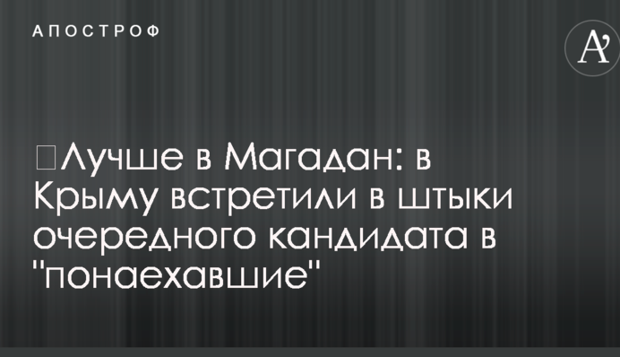 ​Краще в Магадан: в Криму зустріли в штики чергового кандидата в 