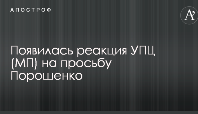 З'явилася реакція УПЦ (МП) на прохання Порошенко