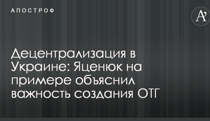 Децентрализация в Украине: Яценюк на примере объяснил важность создания ОТГ