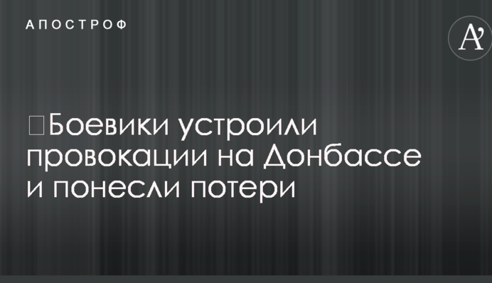 Бойовики влаштували провокації на Донбасі і зазнали втрат