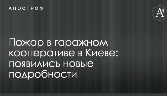 Пожар в гаражном кооперативе в Киеве: появились новые подробности