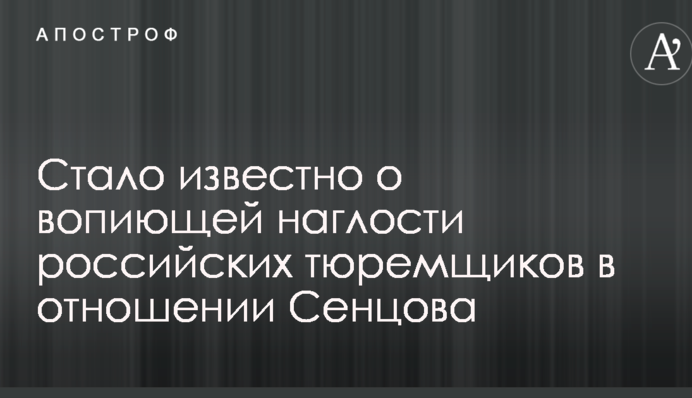 Стало відомо про кричуще нахабства російських тюремників щодо Сенцова
