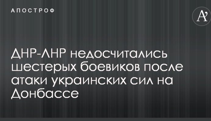 ДНР-ЛНР недосчитались шестерых боевиков после атаки украинских сил на Донбассе