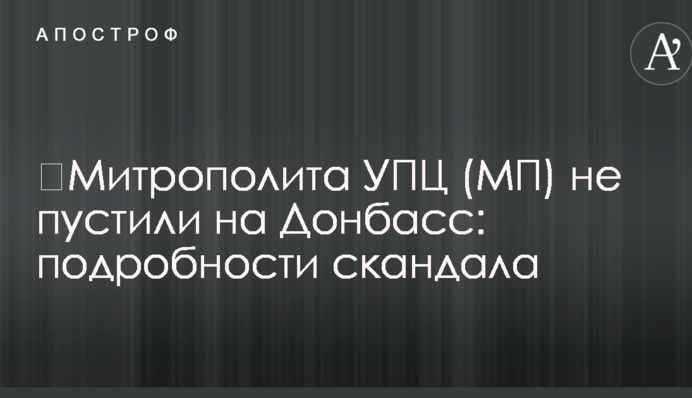 Митрополита УПЦ (МП) не пустили на Донбас: подробиці скандалу