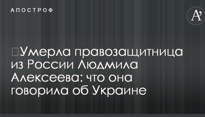 ​Умерла правозащитница из России Людмила Алексеева: что она говорила об Украине