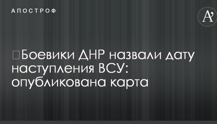 ​Бойовики ДНР назвали дату наступу ЗСУ: опубліковано карту
