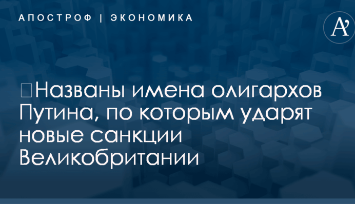 ​Названы имена олигархов Путина, по которым ударят новые санкции Великобритании