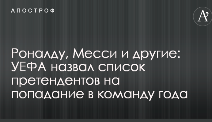 Роналду, Мессі і інші: УЄФА назвав список претендентів на потрапляння в команду року