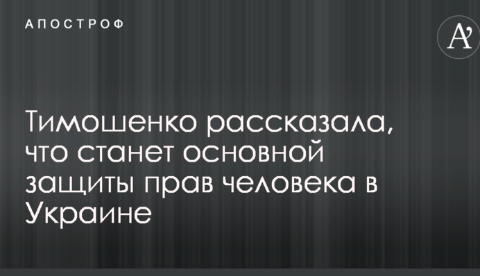 Тимошенко розповіла, що стане основною захисту прав людини в Україні