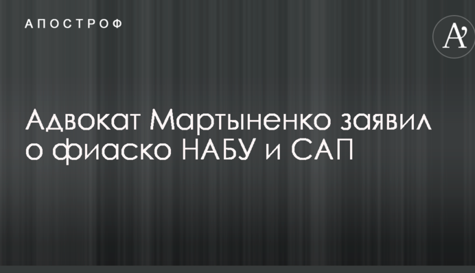 Адвокат Мартиненко заявив про фіаско НАБУ і САП
