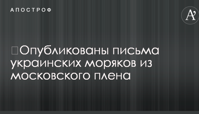 Опубліковано листи українських моряків із московського полону