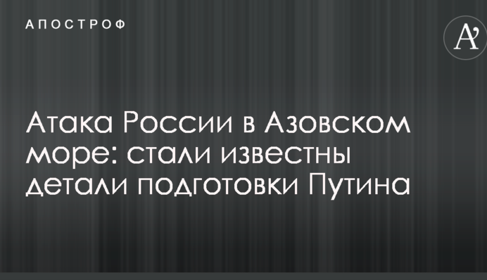 Атака Росії в Азовському морі: стали відомі деталі підготовки Путіна