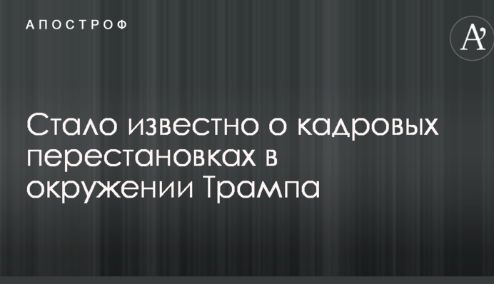 Стало известно о кадровых перестановках в окружении Трампа