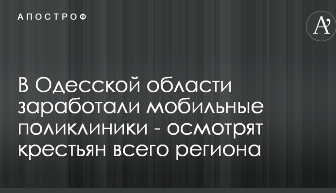 В Одесской области заработали мобильные поликлиники - осмотрят крестьян всего региона