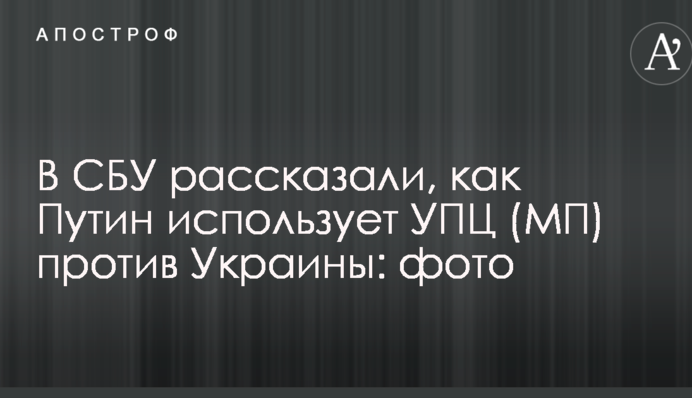 В СБУ розповіли, як Путін використовує УПЦ (МП) проти України: фото
