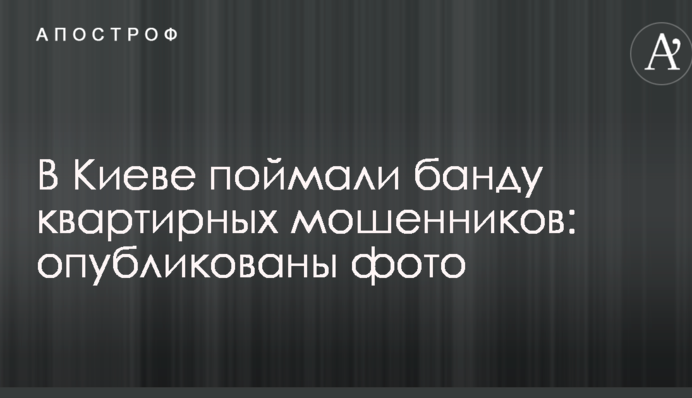 У Києві зловили банду квартирних шахраїв: опубліковано фото