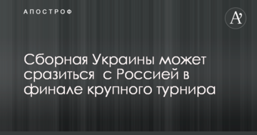 Сборная Украины может сразиться  с Россией в финале крупного турнира