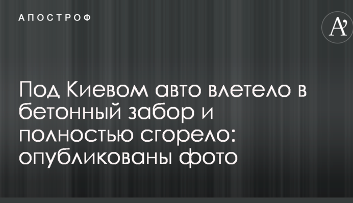 Под Киевом авто влетело в бетонный забор и полностью сгорело: опубликованы фото